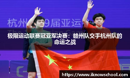 极限运动联赛冠亚军决赛：赣州队交手杭州队的命运之战