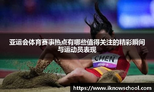 亚运会体育赛事热点有哪些值得关注的精彩瞬间与运动员表现