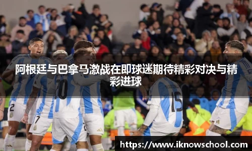 阿根廷与巴拿马激战在即球迷期待精彩对决与精彩进球