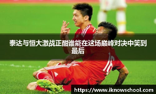 泰达与恒大激战正酣谁能在这场巅峰对决中笑到最后