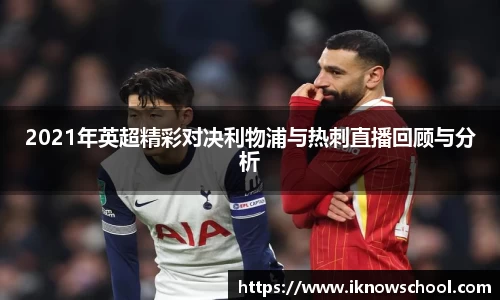 2021年英超精彩对决利物浦与热刺直播回顾与分析