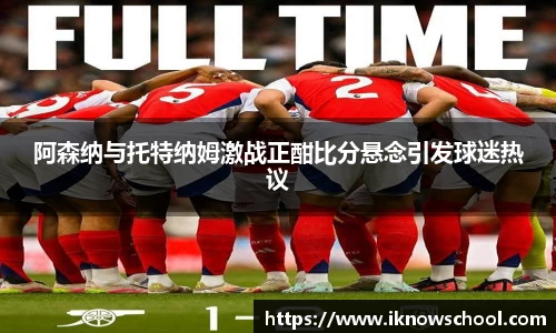 阿森纳与托特纳姆激战正酣比分悬念引发球迷热议